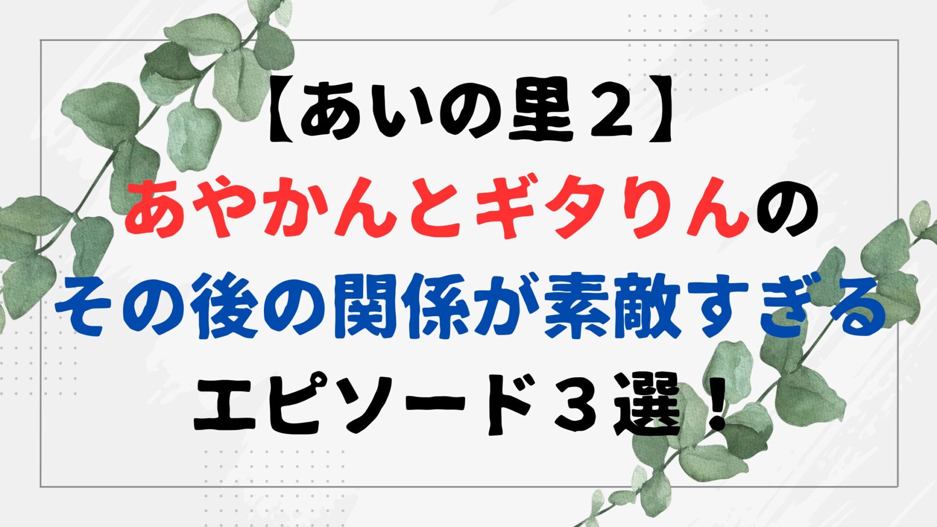 【あいの里２】あやかんとギタりんのその後の関係が素敵すぎるエピソード３選！