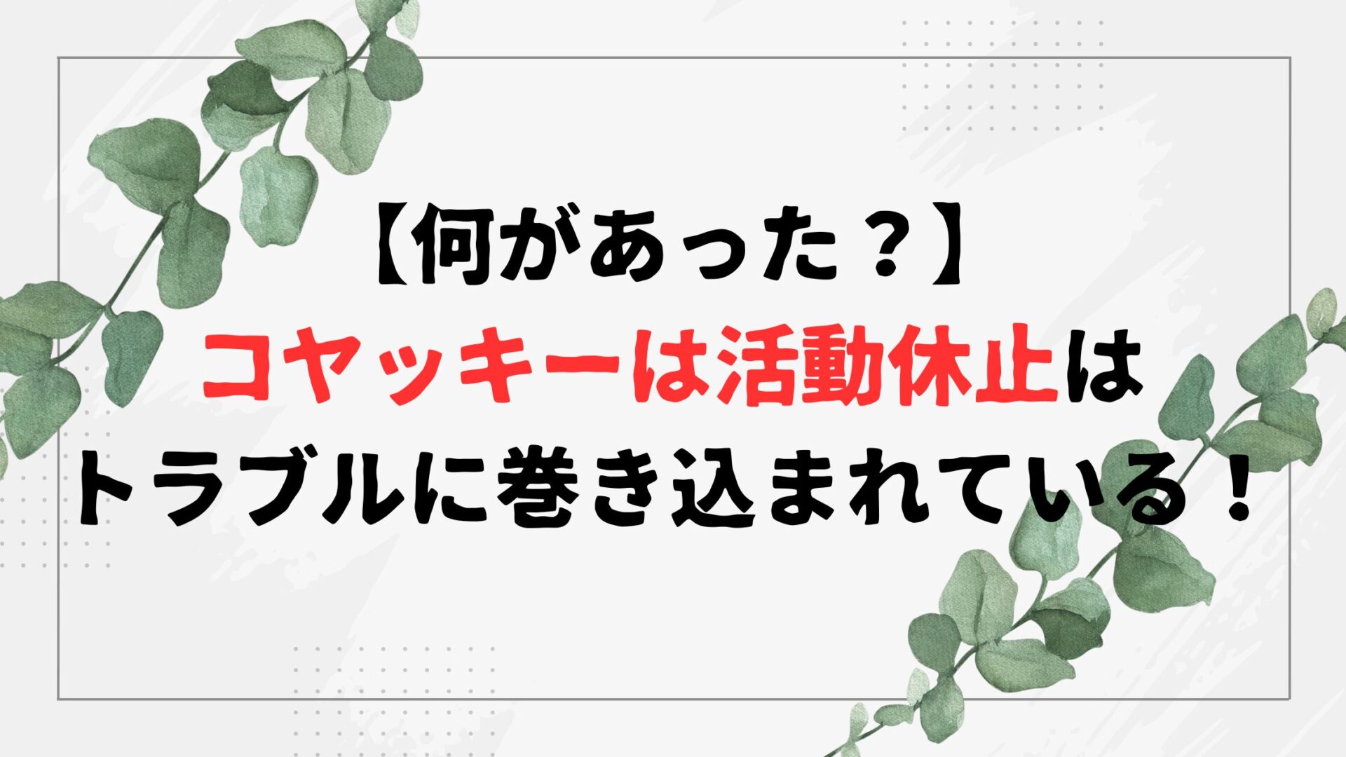 【何があった？】コヤッキーは活動休止はトラブルに巻き込まれている！！